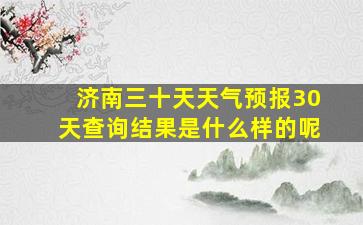 济南三十天天气预报30天查询结果是什么样的呢