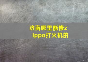 济南哪里能修zippo打火机的