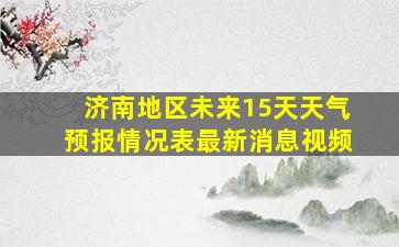 济南地区未来15天天气预报情况表最新消息视频