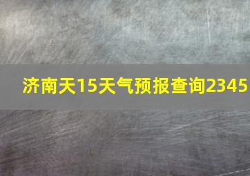 济南天15天气预报查询2345