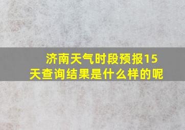 济南天气时段预报15天查询结果是什么样的呢