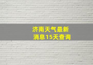 济南天气最新消息15天查询