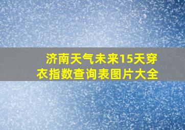 济南天气未来15天穿衣指数查询表图片大全