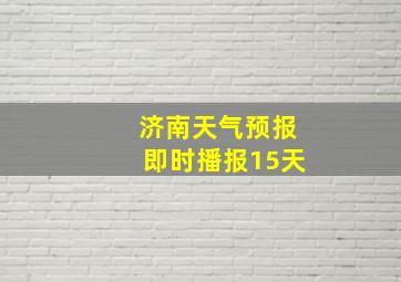 济南天气预报即时播报15天