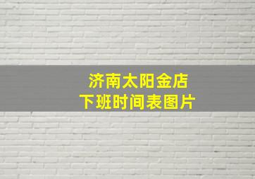 济南太阳金店下班时间表图片