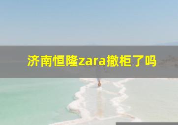 济南恒隆zara撤柜了吗