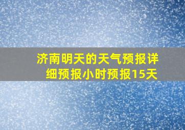 济南明天的天气预报详细预报小时预报15天