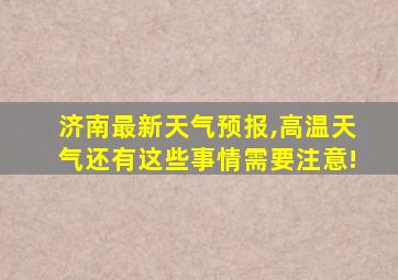 济南最新天气预报,高温天气还有这些事情需要注意!