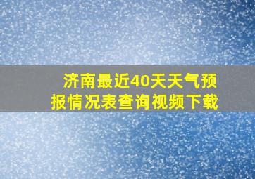 济南最近40天天气预报情况表查询视频下载