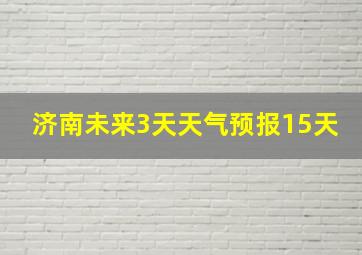 济南未来3天天气预报15天