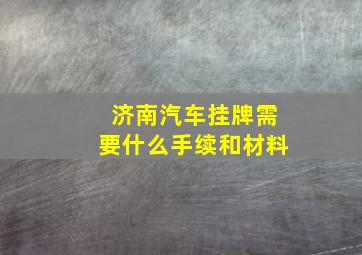 济南汽车挂牌需要什么手续和材料