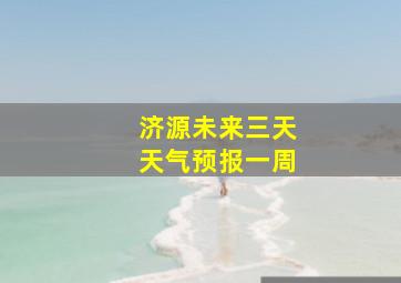 济源未来三天天气预报一周