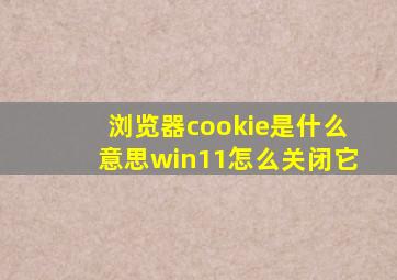 浏览器cookie是什么意思win11怎么关闭它