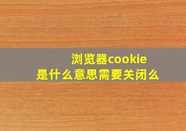 浏览器cookie是什么意思需要关闭么