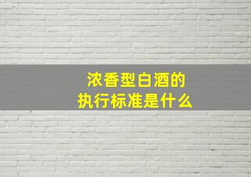 浓香型白酒的执行标准是什么