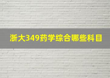 浙大349药学综合哪些科目