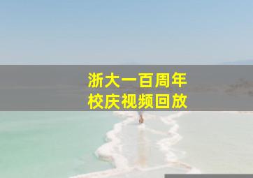 浙大一百周年校庆视频回放