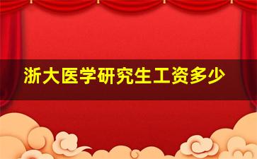 浙大医学研究生工资多少