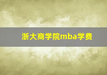 浙大商学院mba学费