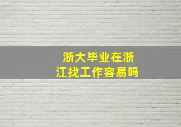 浙大毕业在浙江找工作容易吗