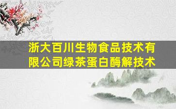 浙大百川生物食品技术有限公司绿茶蛋白酶解技术