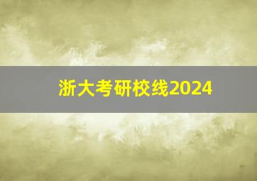 浙大考研校线2024