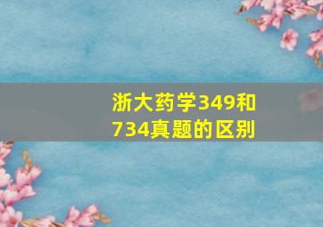 浙大药学349和734真题的区别