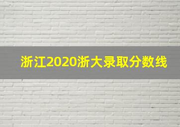 浙江2020浙大录取分数线