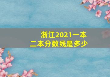 浙江2021一本二本分数线是多少