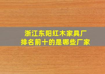 浙江东阳红木家具厂排名前十的是哪些厂家