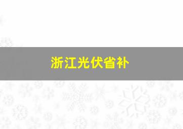 浙江光伏省补