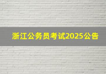 浙江公务员考试2025公告