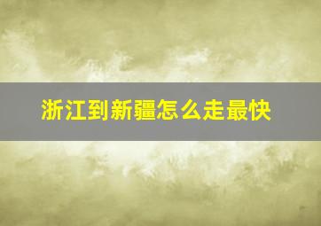 浙江到新疆怎么走最快