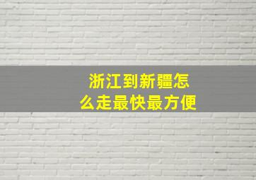 浙江到新疆怎么走最快最方便