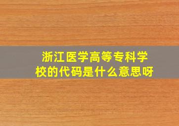 浙江医学高等专科学校的代码是什么意思呀