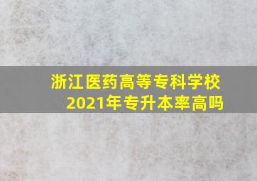 浙江医药高等专科学校2021年专升本率高吗