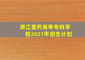 浙江医药高等专科学校2021年招生计划