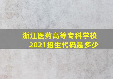 浙江医药高等专科学校2021招生代码是多少