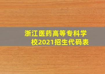 浙江医药高等专科学校2021招生代码表