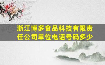 浙江博多食品科技有限责任公司单位电话号码多少