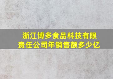 浙江博多食品科技有限责任公司年销售额多少亿