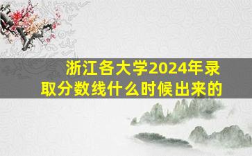 浙江各大学2024年录取分数线什么时候出来的