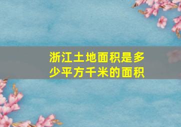 浙江土地面积是多少平方千米的面积