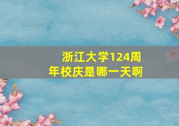 浙江大学124周年校庆是哪一天啊