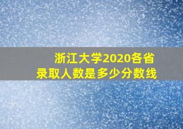 浙江大学2020各省录取人数是多少分数线