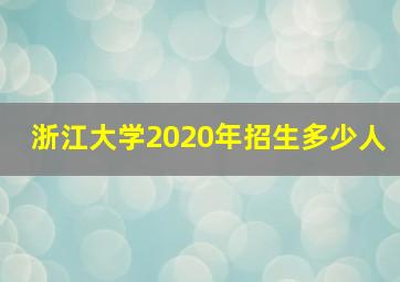 浙江大学2020年招生多少人