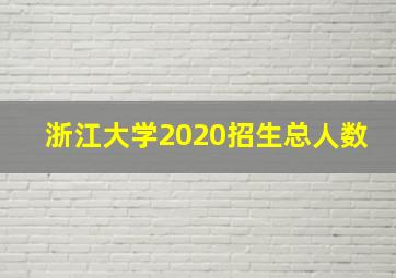 浙江大学2020招生总人数