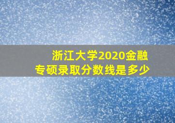 浙江大学2020金融专硕录取分数线是多少