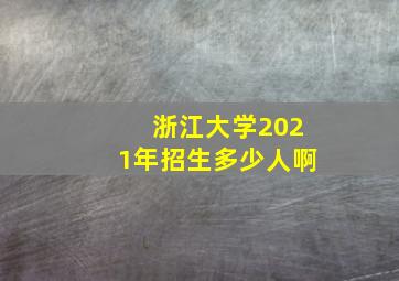 浙江大学2021年招生多少人啊