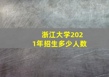 浙江大学2021年招生多少人数